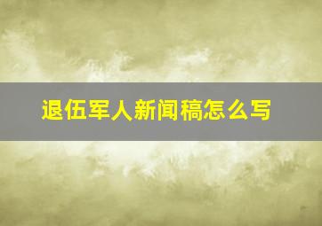 退伍军人新闻稿怎么写