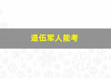 退伍军人能考