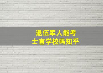 退伍军人能考士官学校吗知乎