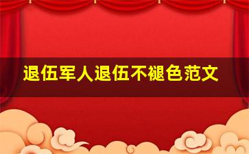 退伍军人退伍不褪色范文