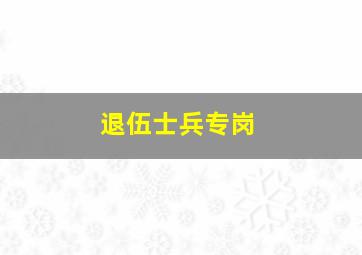 退伍士兵专岗