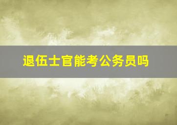 退伍士官能考公务员吗