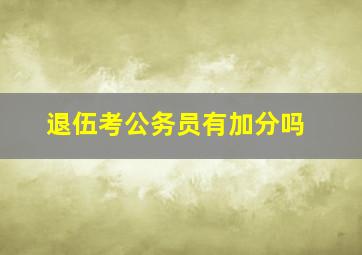 退伍考公务员有加分吗