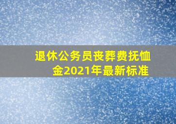 退休公务员丧葬费抚恤金2021年最新标准