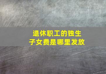 退休职工的独生子女费是哪里发放