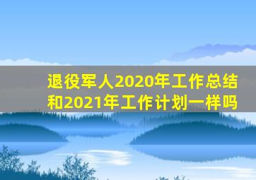 退役军人2020年工作总结和2021年工作计划一样吗