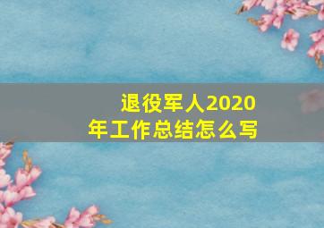 退役军人2020年工作总结怎么写