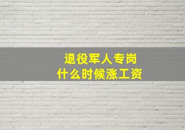 退役军人专岗什么时候涨工资