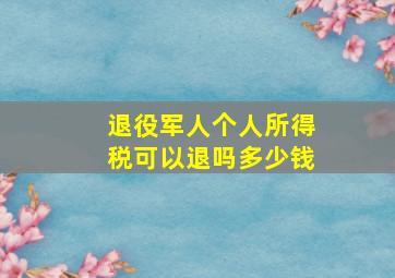 退役军人个人所得税可以退吗多少钱