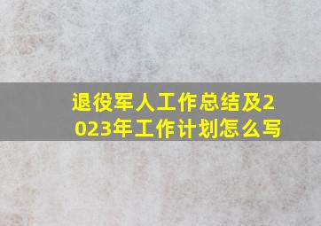 退役军人工作总结及2023年工作计划怎么写