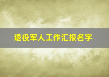 退役军人工作汇报名字