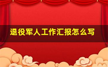 退役军人工作汇报怎么写