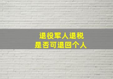 退役军人退税是否可退回个人