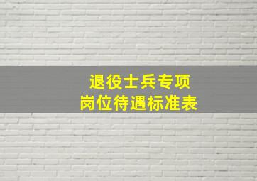 退役士兵专项岗位待遇标准表