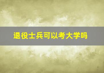 退役士兵可以考大学吗