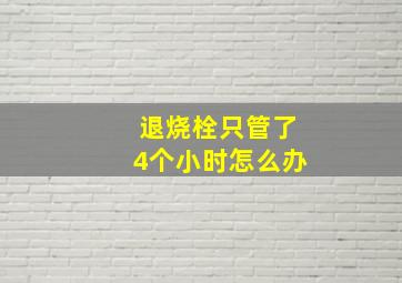 退烧栓只管了4个小时怎么办