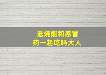 退烧能和感冒药一起吃吗大人