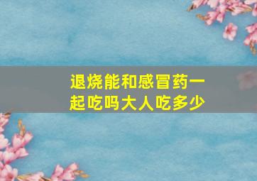 退烧能和感冒药一起吃吗大人吃多少