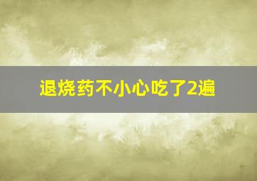 退烧药不小心吃了2遍