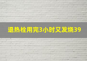 退热栓用完3小时又发烧39