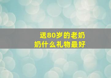 送80岁的老奶奶什么礼物最好