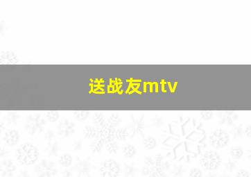 送战友mtv