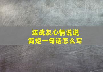 送战友心情说说简短一句话怎么写