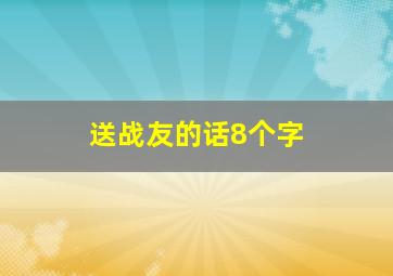 送战友的话8个字