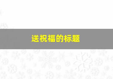 送祝福的标题