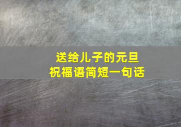 送给儿子的元旦祝福语简短一句话