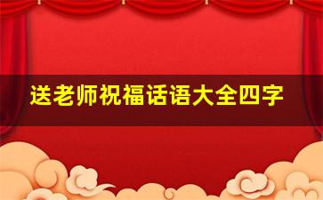 送老师祝福话语大全四字