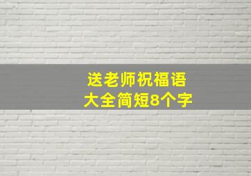 送老师祝福语大全简短8个字