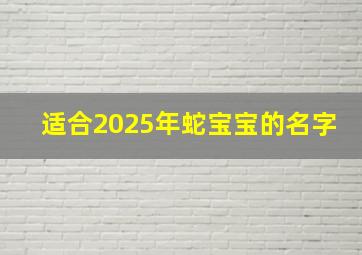 适合2025年蛇宝宝的名字