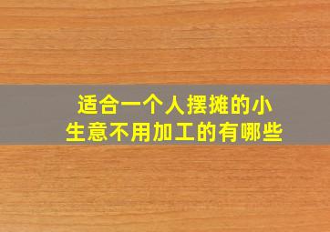 适合一个人摆摊的小生意不用加工的有哪些