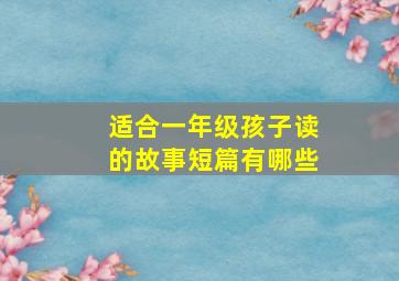 适合一年级孩子读的故事短篇有哪些