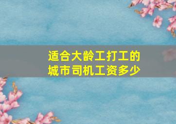 适合大龄工打工的城市司机工资多少