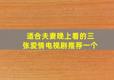 适合夫妻晚上看的三张爱情电视剧推荐一个