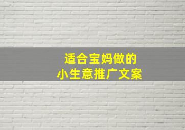 适合宝妈做的小生意推广文案