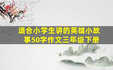 适合小学生讲的英雄小故事50字作文三年级下册