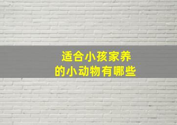 适合小孩家养的小动物有哪些