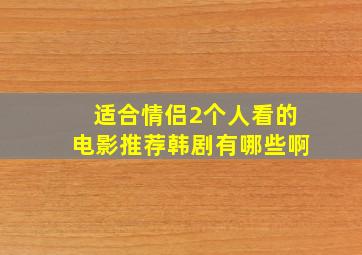 适合情侣2个人看的电影推荐韩剧有哪些啊