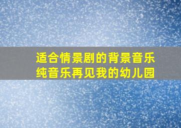 适合情景剧的背景音乐纯音乐再见我的幼儿园