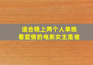 适合晚上两个人单独看爱情的电影女主是谁