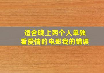 适合晚上两个人单独看爱情的电影我的错误