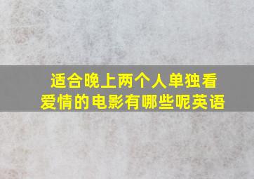 适合晚上两个人单独看爱情的电影有哪些呢英语