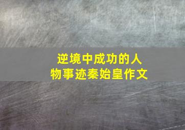 逆境中成功的人物事迹秦始皇作文