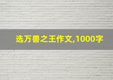 选万兽之王作文,1000字