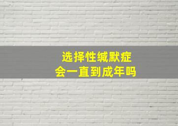 选择性缄默症会一直到成年吗