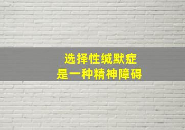 选择性缄默症是一种精神障碍