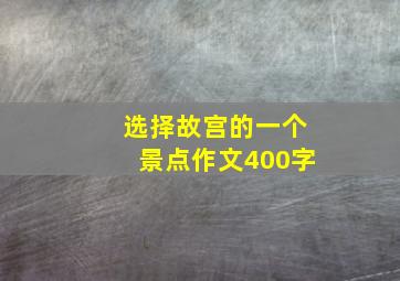 选择故宫的一个景点作文400字